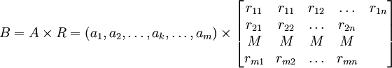 B=A\times R=(a_1,a_2,\ldots,a_k,\ldots,a_m)\times \begin{bmatrix}r_{11}&r_{11} & r_{12}&\ldots&r_{1n}\\r_{21}&r_{22}&\ldots&r_{2n}\\M&M&M&M\\r_{m1}&r_{m2}&\ldots&r_{mn}\end{bmatrix}